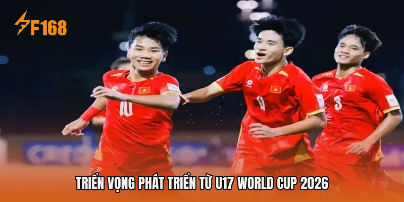 Triển vọng phát triển từ U17 World Cup 2026
